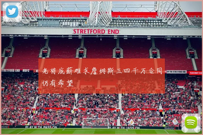 老将底薪难求詹姆斯三四千万合同仍有希望