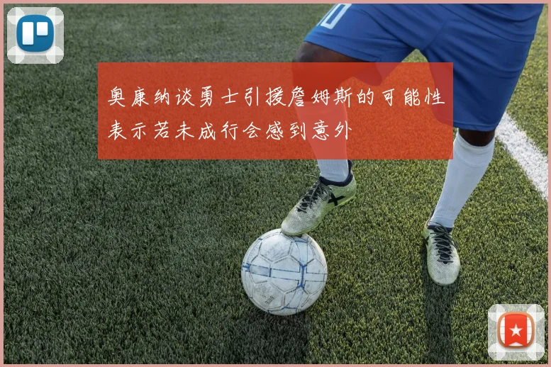 奥康纳谈勇士引援詹姆斯的可能性表示若未成行会感到意外