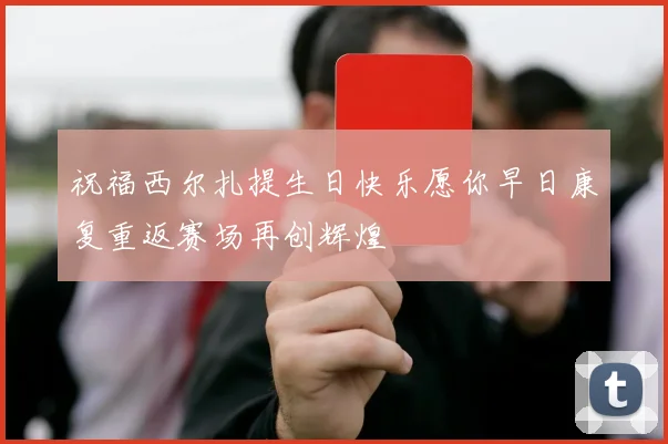 祝福西尔扎提生日快乐愿你早日康复重返赛场再创辉煌