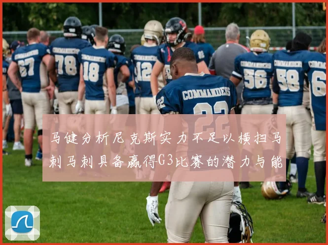 马健分析尼克斯实力不足以横扫马刺马刺具备赢得G3比赛的潜力与能力