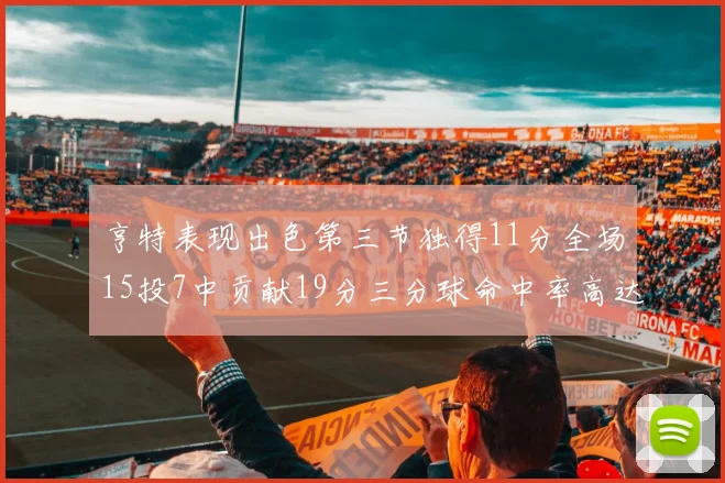 亨特表现出色第三节独得11分全场15投7中贡献19分三分球命中率高达375