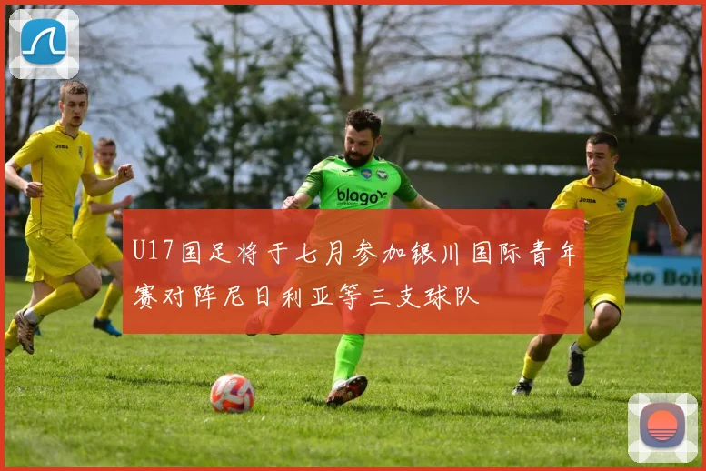 U17国足将于七月参加银川国际青年赛对阵尼日利亚等三支球队