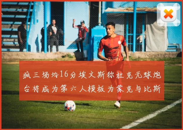 疯三场均16分埃文斯称杜克无球炮台将成为第六人模板为蒙克与比斯利