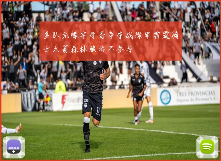 多队无缘字母哥争夺战绿军雷霆骑士火箭森林狼均不参与
