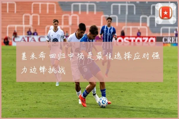 基米希回归中场是最佳选择应对强力边锋挑战