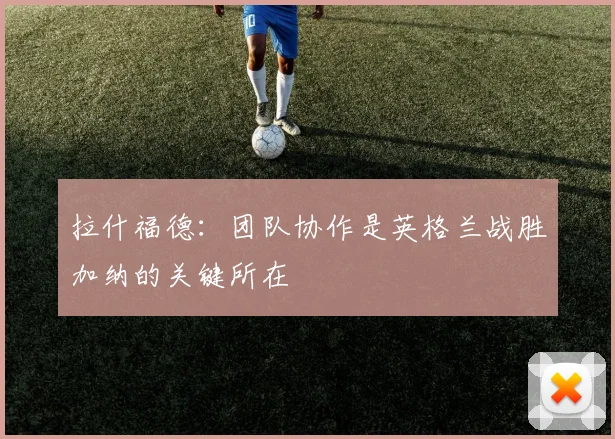 拉什福德：团队协作是英格兰战胜加纳的关键所在