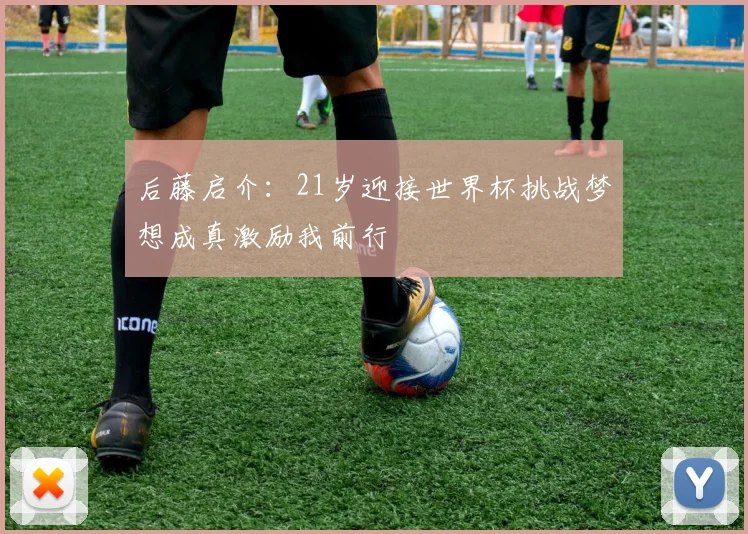 后藤启介：21岁迎接世界杯挑战梦想成真激励我前行