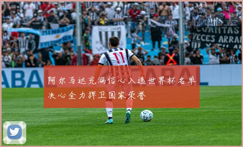 阿尔马达充满信心入选世界杯名单决心全力捍卫国家荣誉