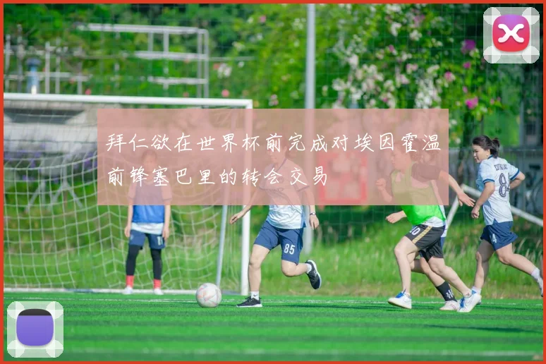 拜仁欲在世界杯前完成对埃因霍温前锋塞巴里的转会交易