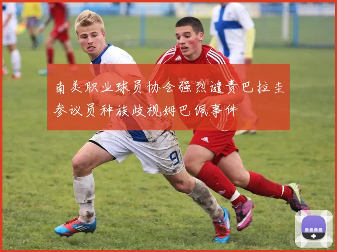 南美职业球员协会强烈谴责巴拉圭参议员种族歧视姆巴佩事件
