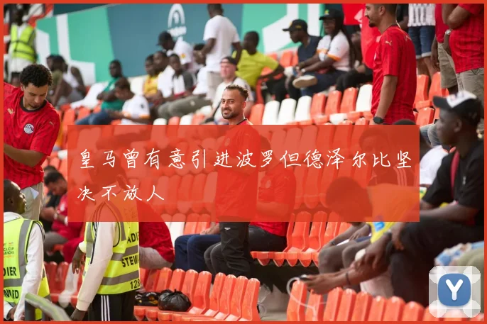 皇马曾有意引进波罗但德泽尔比坚决不放人