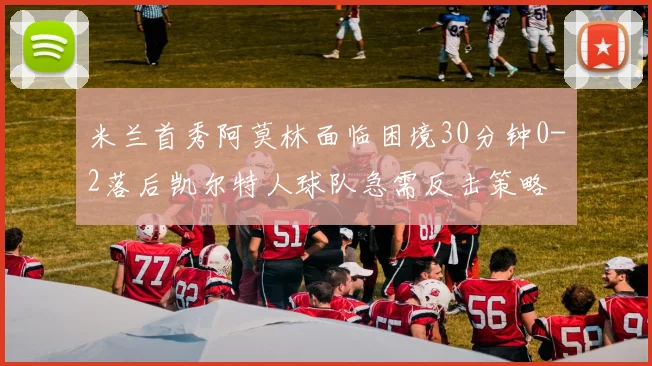 米兰首秀阿莫林面临困境30分钟0-2落后凯尔特人球队急需反击策略